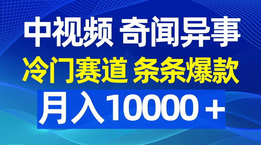 中视频奇闻异事，冷门赛道条条爆款，月入10000＋网创吧-网创项目资源站-副业项目-创业项目-搞钱项目八海掘金网创吧