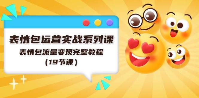 表情包运营实战系列课，表情包流量变现完整教程（19节课）网创吧-网创项目资源站-副业项目-创业项目-搞钱项目八海掘金网创吧