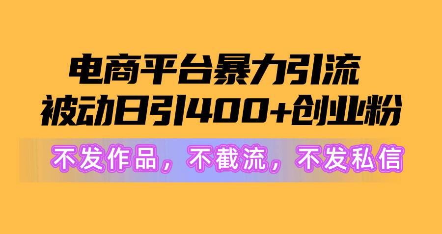 电商平台暴力引流,被动日引400+创业粉不发作品，不截流，不发私信网创吧-网创项目资源站-副业项目-创业项目-搞钱项目八海掘金网创吧