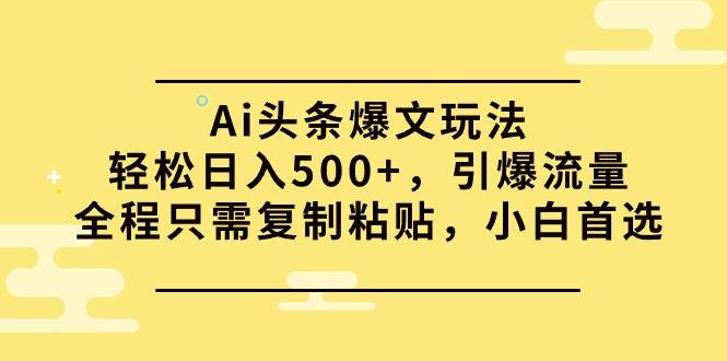 Ai头条爆文玩法，轻松日入500+，引爆流量全程只需复制粘贴，小白首选网创吧-网创项目资源站-副业项目-创业项目-搞钱项目八海掘金网创吧
