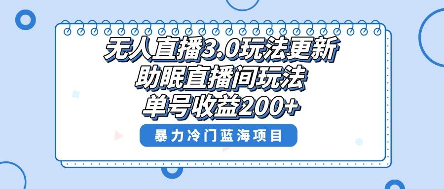 无人直播3.0玩法更新，助眠直播间项目，单号收益200+，暴力冷门蓝海项目！网创吧-网创项目资源站-副业项目-创业项目-搞钱项目八海掘金网创吧