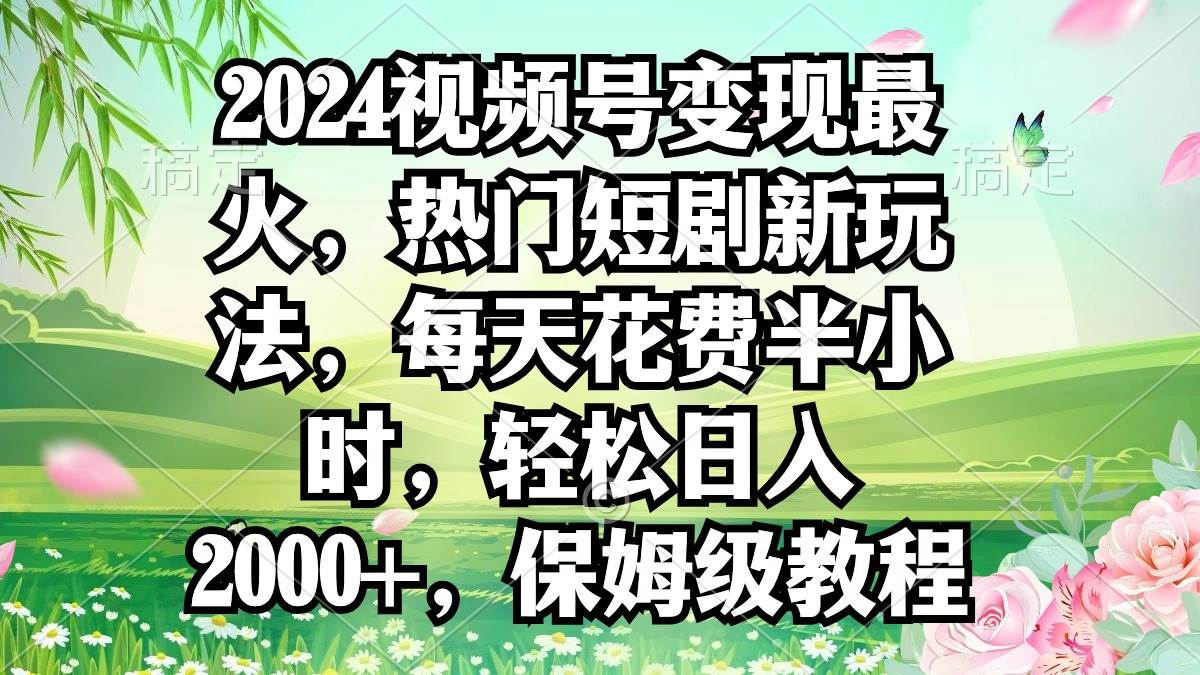 2024视频号变现最火，热门短剧新玩法，每天花费半小时，轻松日入2000+，…网创吧-网创项目资源站-副业项目-创业项目-搞钱项目八海掘金网创吧