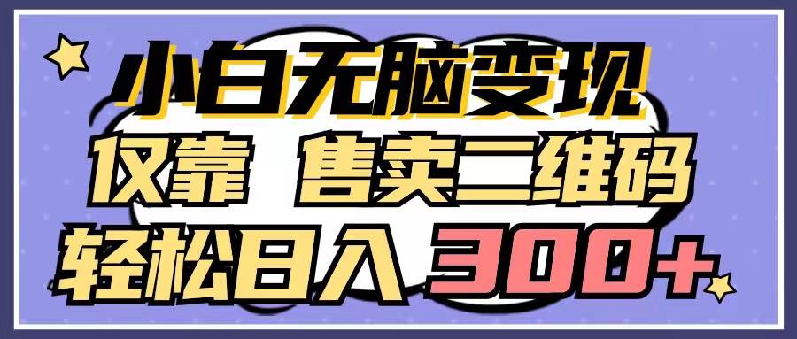 小白无脑变现，仅靠售卖二维码，轻松日入300+网创吧-网创项目资源站-副业项目-创业项目-搞钱项目八海掘金网创吧