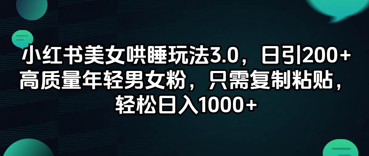 小红书美女哄睡玩法3.0，日引200+高质量年轻男女粉，只需复制粘贴，轻…网创吧-网创项目资源站-副业项目-创业项目-搞钱项目八海掘金网创吧