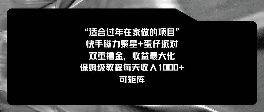 适合过年在家做的项目，快手磁力+蛋仔派对，双重撸金，收益最大化，保姆级教程网创吧-网创项目资源站-副业项目-创业项目-搞钱项目八海掘金网创吧
