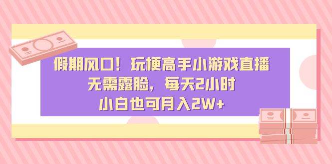 假期风口！玩梗高手小游戏直播，无需露脸，每天2小时，小白也可月入2W+网创吧-网创项目资源站-副业项目-创业项目-搞钱项目八海掘金网创吧