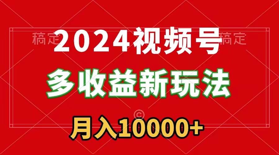 2024视频号多收益新玩法，每天5分钟，月入1w+，新手小白都能简单上手网创吧-网创项目资源站-副业项目-创业项目-搞钱项目八海掘金网创吧