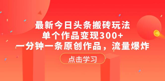 最新今日头条搬砖玩法，单个作品变现300+，一分钟一条原创作品，流量爆炸网创吧-网创项目资源站-副业项目-创业项目-搞钱项目八海掘金网创吧