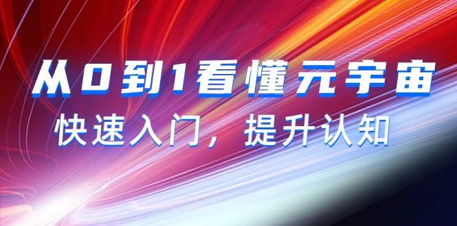 从0到1看懂-元宇宙，快速入门，提升认知（15节视频课）网创吧-网创项目资源站-副业项目-创业项目-搞钱项目八海掘金网创吧
