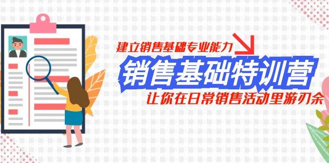 销售基础特训营，建立销售基础专业能力，让你在日常销售活动里游刃余网创吧-网创项目资源站-副业项目-创业项目-搞钱项目八海掘金网创吧