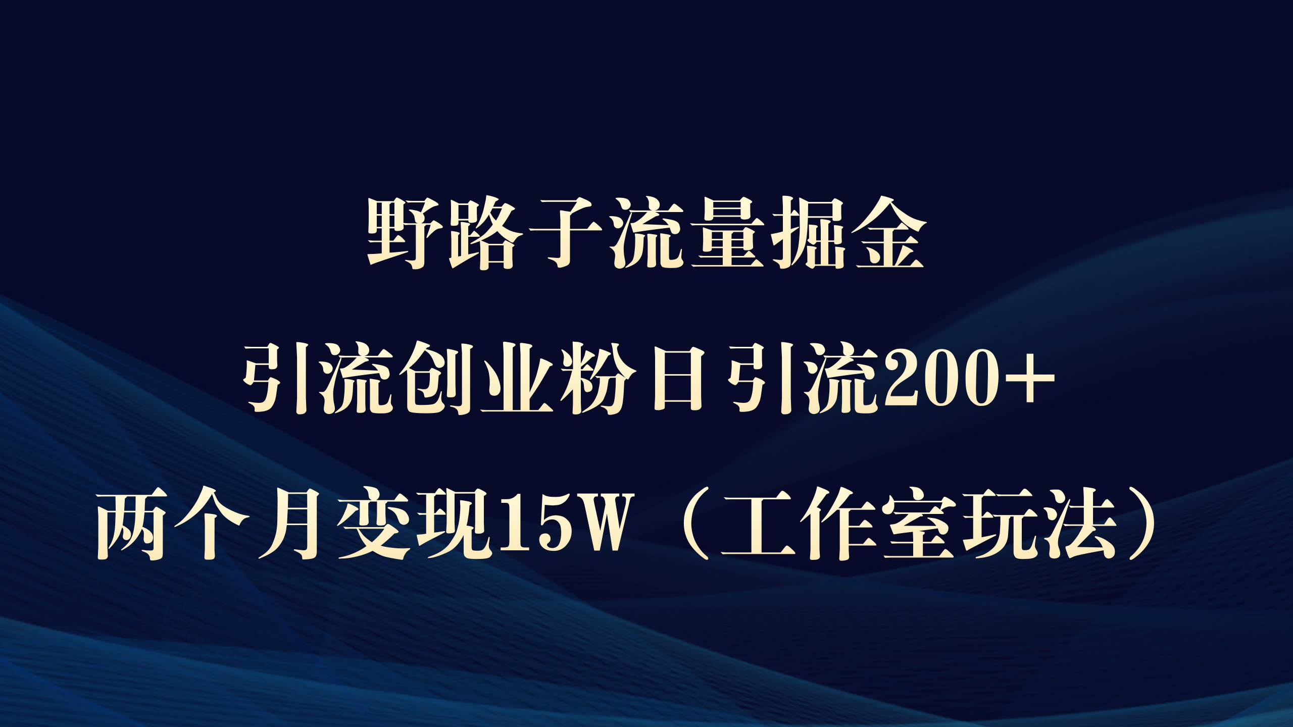 野路子流量掘金，引流创业粉日引流200+，两个月变现15W（工作室玩法））网创吧-网创项目资源站-副业项目-创业项目-搞钱项目八海掘金网创吧