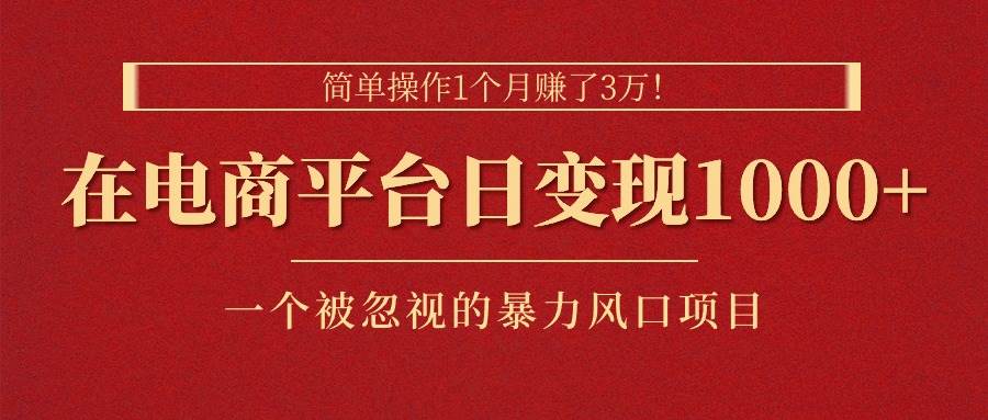 简单操作1个月赚了3万！在电商平台日变现1000+！一个被忽视的暴力风口…网创吧-网创项目资源站-副业项目-创业项目-搞钱项目八海掘金网创吧