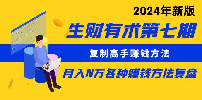 生财有术第七期：复制高手赚钱方法 月入N万各种方法复盘（更新到24年0313）网创吧-网创项目资源站-副业项目-创业项目-搞钱项目八海掘金网创吧