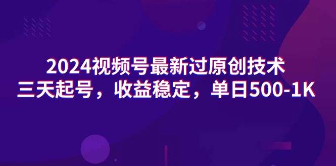 2024视频号最新过原创技术，三天起号，收益稳定，单日500-1K网创吧-网创项目资源站-副业项目-创业项目-搞钱项目八海掘金网创吧