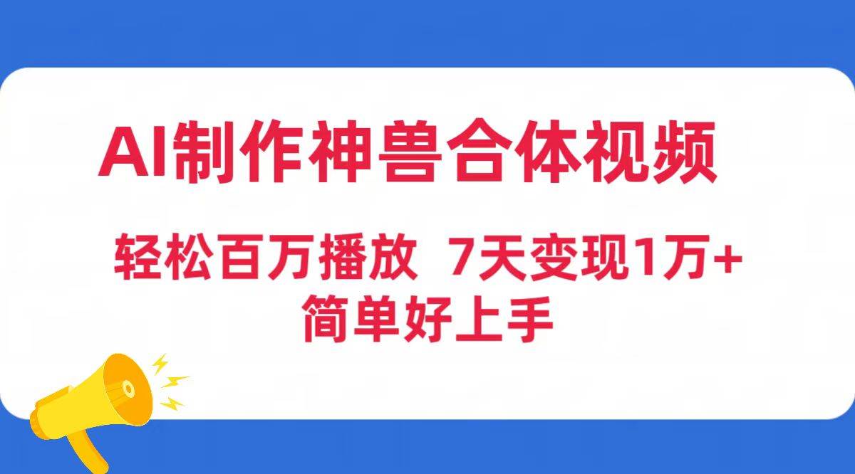 AI制作神兽合体视频，轻松百万播放，七天变现1万+简单好上手（工具+素材）网创吧-网创项目资源站-副业项目-创业项目-搞钱项目八海掘金网创吧