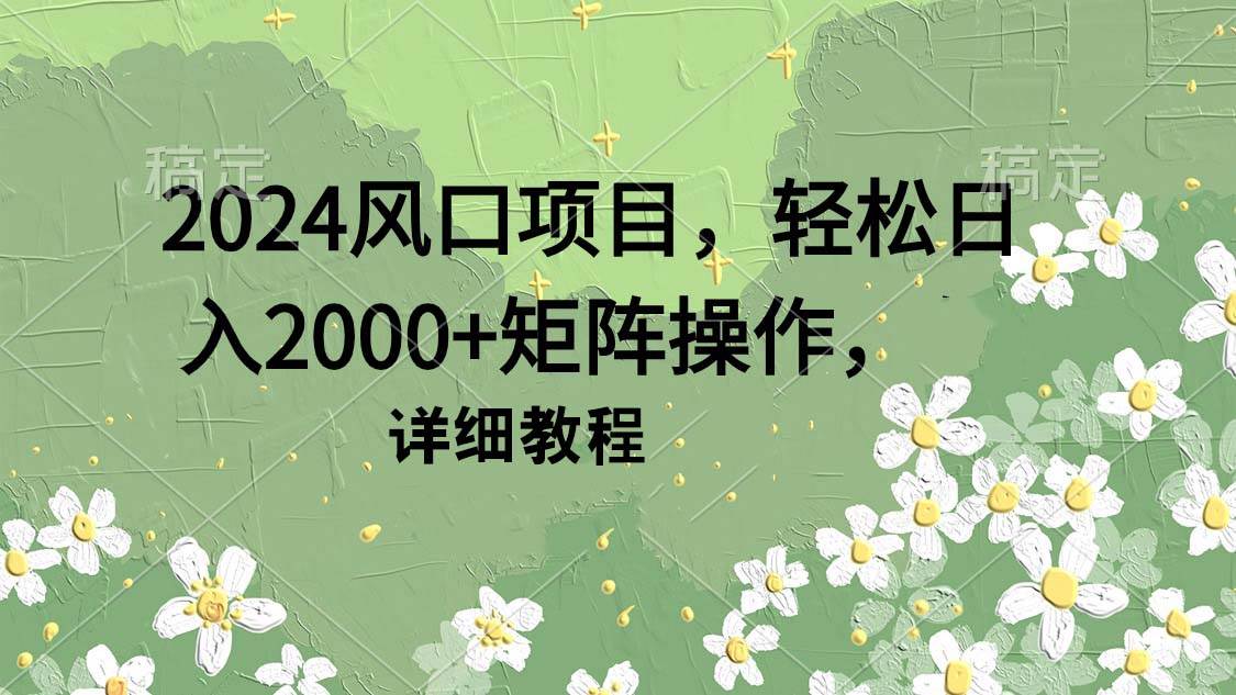 2024风口项目，轻松日入2000+矩阵操作，详细教程网创吧-网创项目资源站-副业项目-创业项目-搞钱项目八海掘金网创吧