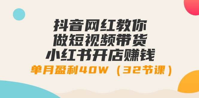 抖音网红教你做短视频带货+小红书开店赚钱，单月盈利40W（32节课）网创吧-网创项目资源站-副业项目-创业项目-搞钱项目八海掘金网创吧