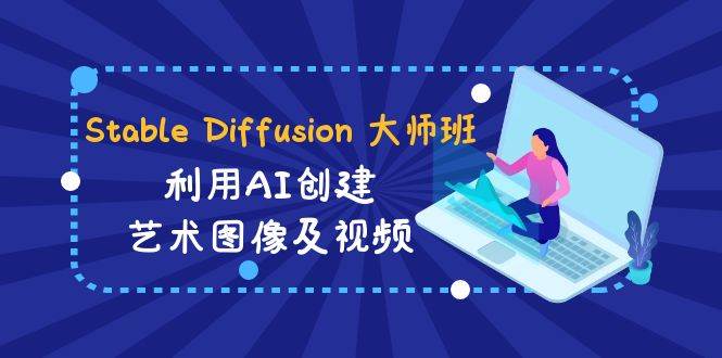 Stable Diffusion 大师班: 利用AI创建艺术图像及视频-31视频课-中英字幕网创吧-网创项目资源站-副业项目-创业项目-搞钱项目八海掘金网创吧