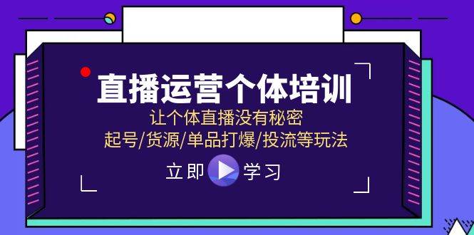 直播运营个体培训，让个体直播没有秘密，起号/货源/单品打爆/投流等玩法网创吧-网创项目资源站-副业项目-创业项目-搞钱项目八海掘金网创吧