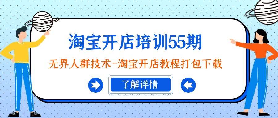淘宝开店培训55期：无界人群技术-淘宝开店教程打包下载网创吧-网创项目资源站-副业项目-创业项目-搞钱项目八海掘金网创吧