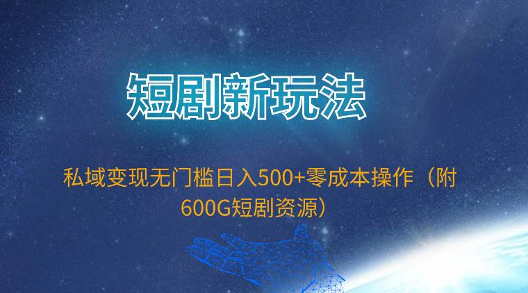 短剧新玩法，私域变现无门槛日入500+零成本操作（附600G短剧资源）网创吧-网创项目资源站-副业项目-创业项目-搞钱项目八海掘金网创吧