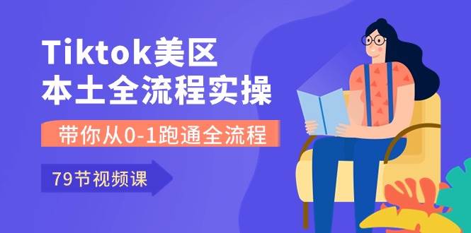 Tiktok-美区本土全流程实操课，带你从0-1跑通全流程（79节课）网创吧-网创项目资源站-副业项目-创业项目-搞钱项目八海掘金网创吧