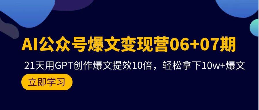AI公众号爆文变现营06+07期，21天用GPT创作爆文提效10倍，轻松拿下10w+爆文网创吧-网创项目资源站-副业项目-创业项目-搞钱项目八海掘金网创吧