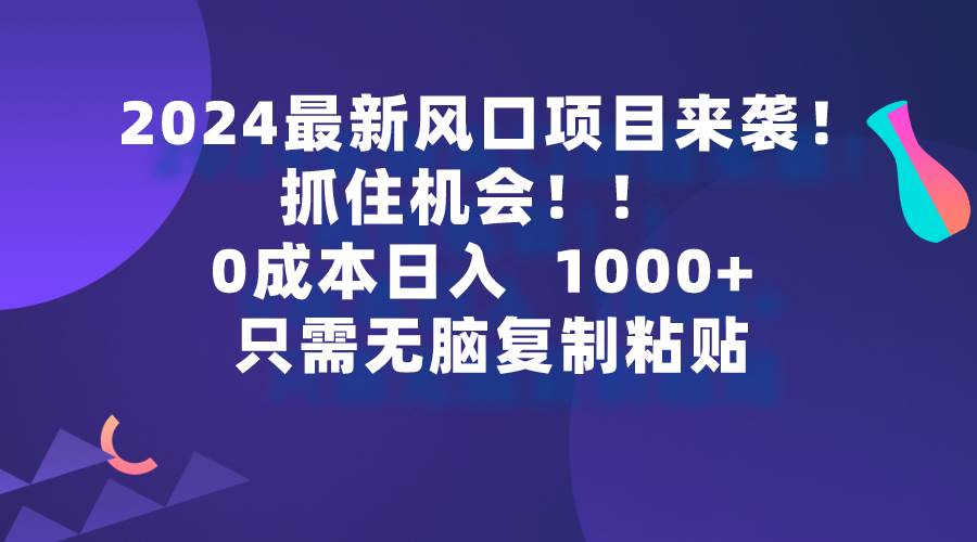 2024最新风口项目来袭，抓住机会，0成本一部手机日入1000+，只需无脑复…网创吧-网创项目资源站-副业项目-创业项目-搞钱项目八海掘金网创吧
