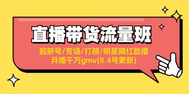 直播带货流量班：起新号/专场/打榜/明星网红助播/月播千万gmv(8.4号更新)网创吧-网创项目资源站-副业项目-创业项目-搞钱项目八海掘金网创吧