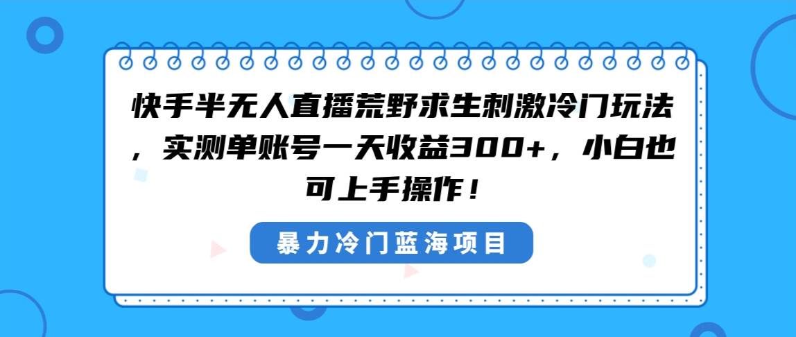 快手半无人直播荒野求生刺激冷门玩法，实测单账号一天收益300+，小白也…网创吧-网创项目资源站-副业项目-创业项目-搞钱项目八海掘金网创吧