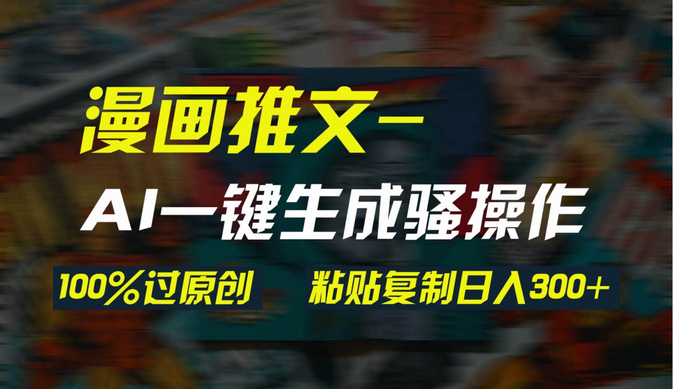 AI一键生成漫画爆款视频，3分钟1条双重去重100%过原创，粘贴复制日入300+网创吧-网创项目资源站-副业项目-创业项目-搞钱项目八海掘金网创吧