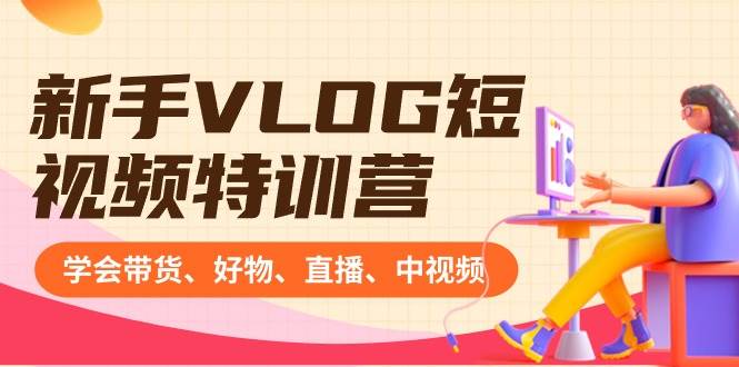 新手VLOG短视频特训营：学会带货、好物、直播、中视频、赚Q方法（16节课）网创吧-网创项目资源站-副业项目-创业项目-搞钱项目八海掘金网创吧