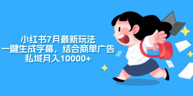 小红书7月最新玩法，一鍵生成字幕，结合商单广告，私域月入10000+网创吧-网创项目资源站-副业项目-创业项目-搞钱项目八海掘金网创吧