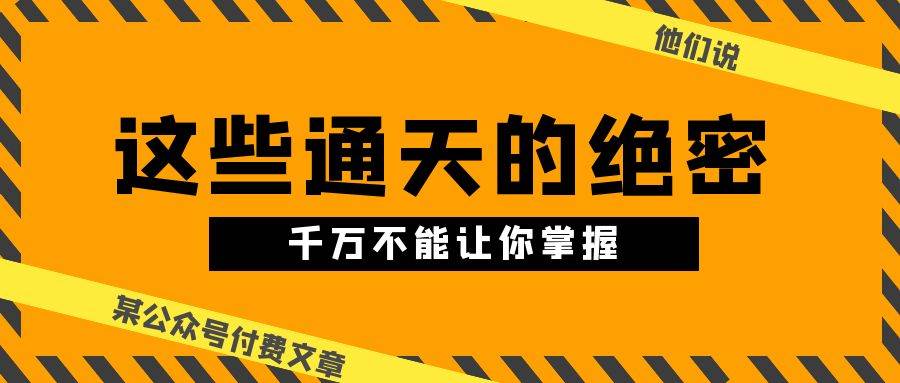某公众号付费文章《他们说 “ 这些通天的绝密，千万不能让你掌握! ”》网创吧-网创项目资源站-副业项目-创业项目-搞钱项目八海掘金网创吧