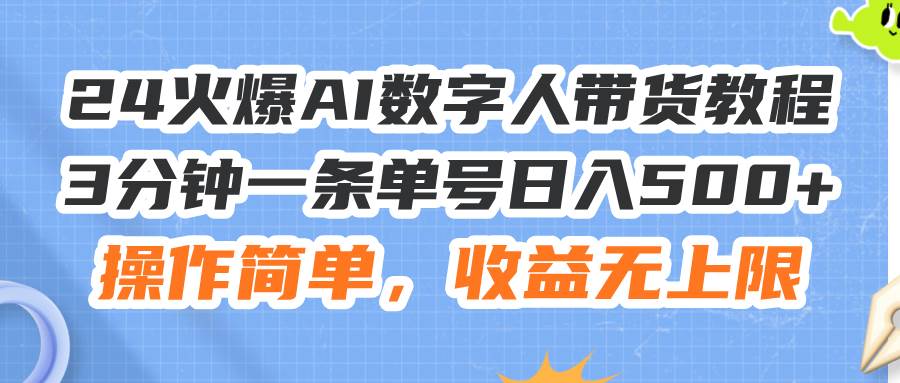 24火爆AI数字人带货教程，3分钟一条单号日入500+，操作简单，收益无上限网创吧-网创项目资源站-副业项目-创业项目-搞钱项目八海掘金网创吧