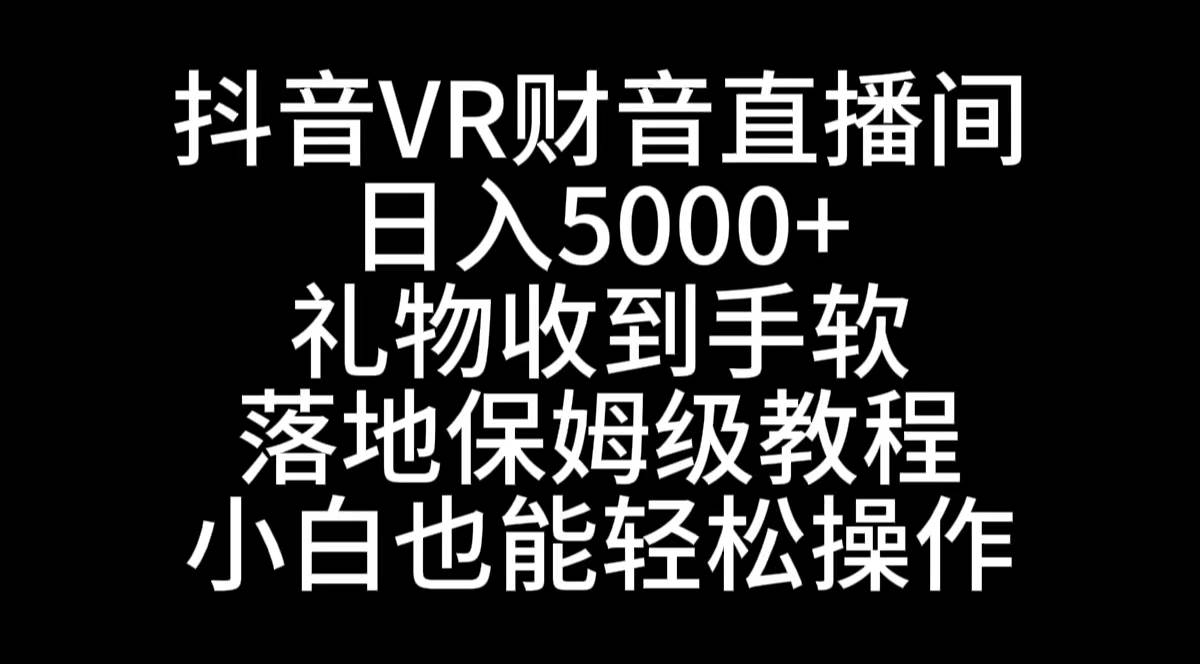 抖音VR财神直播间，日入5000+，礼物收到手软，落地式保姆级教程，小白也…网创吧-网创项目资源站-副业项目-创业项目-搞钱项目八海掘金网创吧