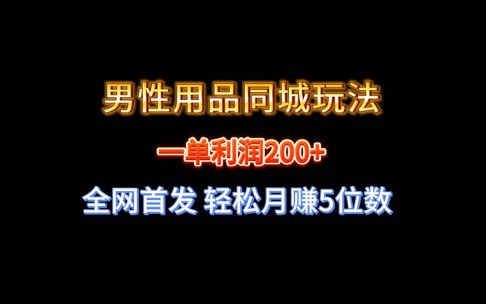 全网首发 一单利润200+ 男性用品同城玩法 轻松月赚5位数网创吧-网创项目资源站-副业项目-创业项目-搞钱项目八海掘金网创吧