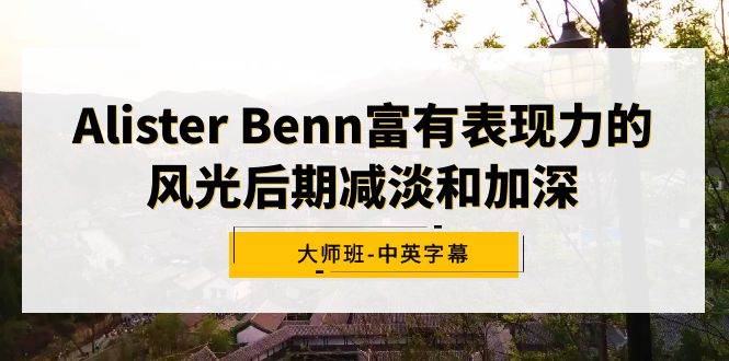Alister Benn富有表现力的风光后期减淡和加深大师班-中英字幕网创吧-网创项目资源站-副业项目-创业项目-搞钱项目八海掘金网创吧
