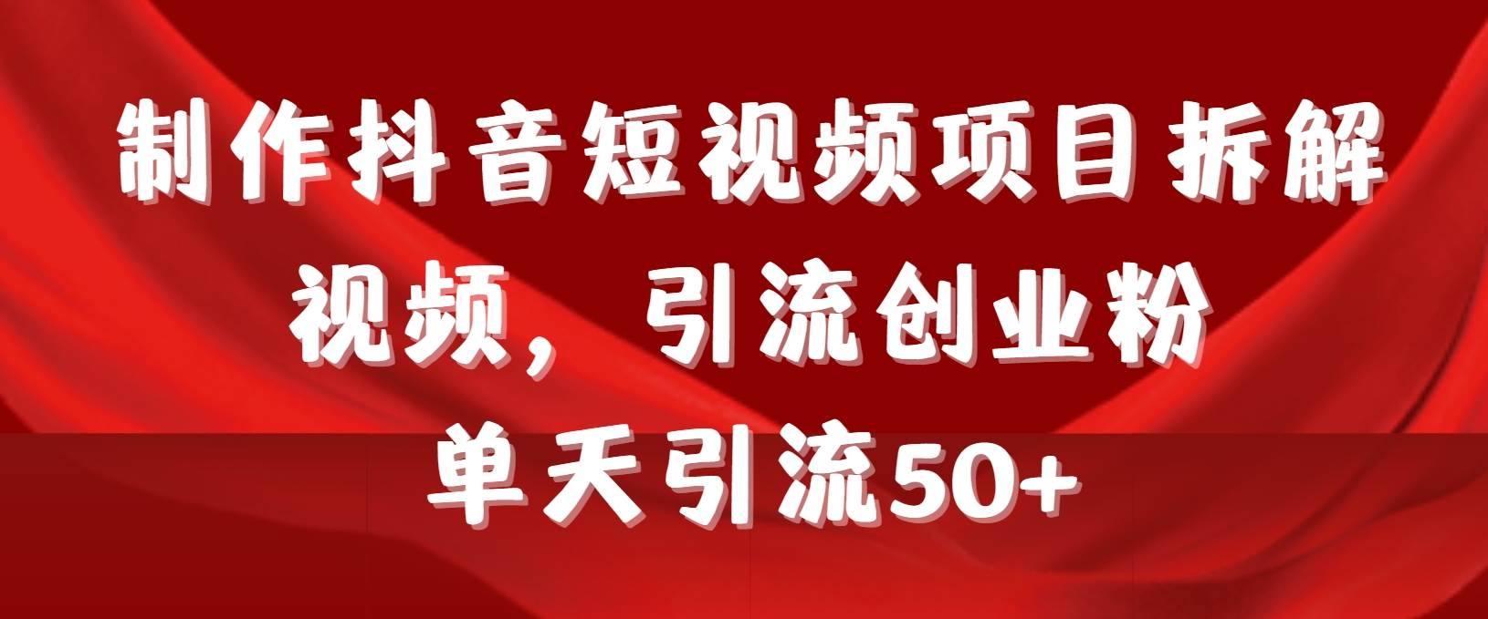制作抖音短视频项目拆解视频引流创业粉，一天引流50+教程+工具+素材网创吧-网创项目资源站-副业项目-创业项目-搞钱项目八海掘金网创吧