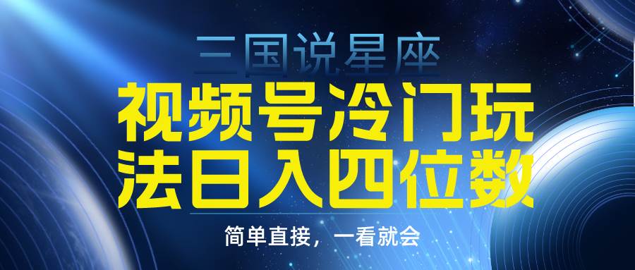 视频号掘金冷门玩法，三国星座赛道，日入四位数（教程+素材）网创吧-网创项目资源站-副业项目-创业项目-搞钱项目八海掘金网创吧