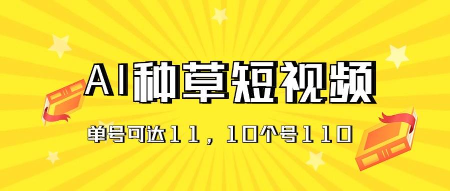 AI种草单账号日收益11元（抖音，快手，视频号），10个就是110元网创吧-网创项目资源站-副业项目-创业项目-搞钱项目八海掘金网创吧