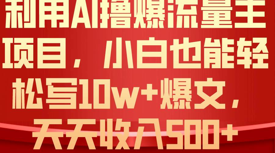 利用 AI撸爆流量主收益，小白也能轻松写10W+爆款文章，轻松日入500+网创吧-网创项目资源站-副业项目-创业项目-搞钱项目八海掘金网创吧