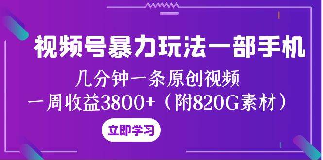 视频号暴力玩法一部手机 几分钟一条原创视频 一周收益3800+（附820G素材）网创吧-网创项目资源站-副业项目-创业项目-搞钱项目八海掘金网创吧