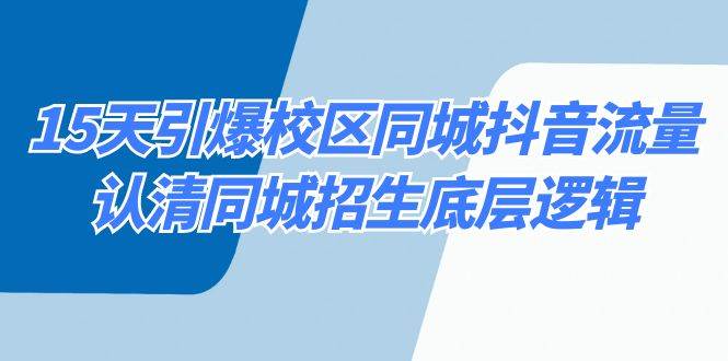 15天引爆校区 同城抖音流量，认清同城招生底层逻辑网创吧-网创项目资源站-副业项目-创业项目-搞钱项目八海掘金网创吧