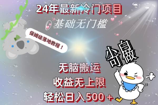 24年最新冷门项目，无脑搬运，收益无上限，轻松日入500＋，保姆级落地教程网创吧-网创项目资源站-副业项目-创业项目-搞钱项目八海掘金网创吧