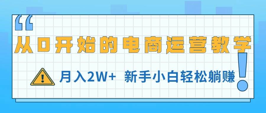 从0开始的电商运营教学，月入2W+，新手小白轻松躺赚网创吧-网创项目资源站-副业项目-创业项目-搞钱项目八海掘金网创吧