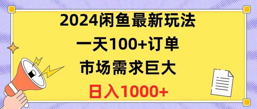 2024闲鱼最新玩法，一天100+订单，市场需求巨大，日入1400+网创吧-网创项目资源站-副业项目-创业项目-搞钱项目八海掘金网创吧