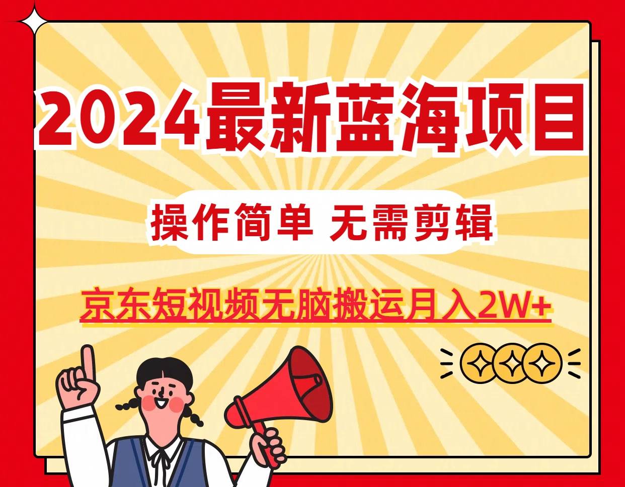 2024最新蓝海项目，无需剪辑，京东图文短视频无脑搬运月入2W+网创吧-网创项目资源站-副业项目-创业项目-搞钱项目八海掘金网创吧