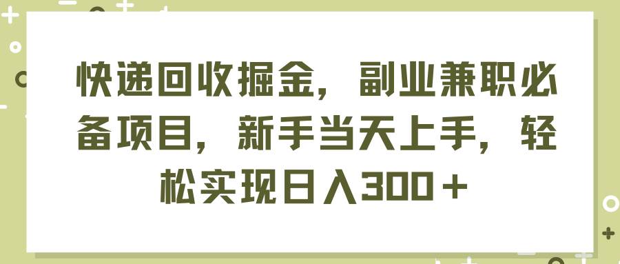 快递回收掘金，副业兼职必备项目，新手当天上手，轻松实现日入300＋网创吧-网创项目资源站-副业项目-创业项目-搞钱项目八海掘金网创吧