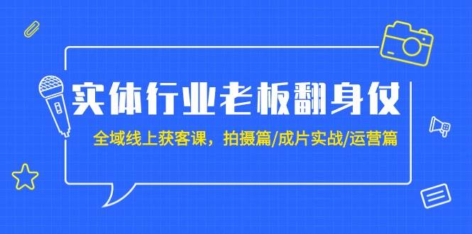 实体行业老板翻身仗：全域-线上获客课，拍摄篇/成片实战/运营篇（20节课）网创吧-网创项目资源站-副业项目-创业项目-搞钱项目八海掘金网创吧